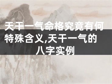天干一气命格究竟有何特殊含义,天干一气的八字实例