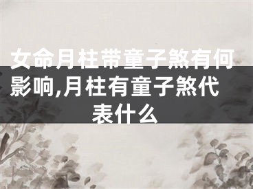 女命月柱带童子煞有何影响,月柱有童子煞代表什么