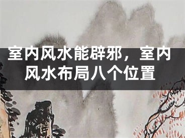 室内风水能辟邪，室内风水布局八个位置