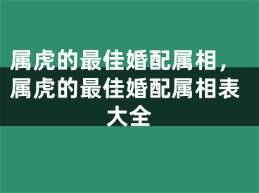 属虎的最佳婚配属相，属虎的最佳婚配属相表大全