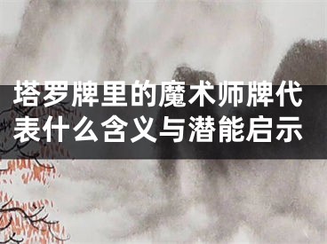 塔罗牌里的魔术师牌代表什么含义与潜能启示