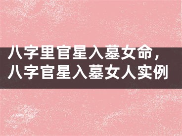 八字里官星入墓女命，八字官星入墓女人实例
