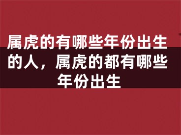 属虎的有哪些年份出生的人，属虎的都有哪些年份出生
