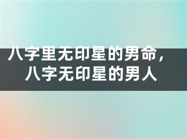 八字里无印星的男命，八字无印星的男人