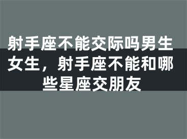 射手座不能交际吗男生女生，射手座不能和哪些星座交朋友