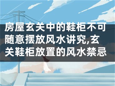 房屋玄关中的鞋柜不可随意摆放风水讲究,玄关鞋柜放置的风水禁忌