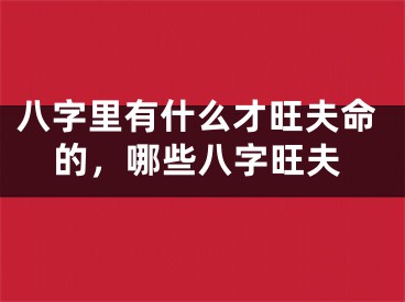 八字里有什么才旺夫命的，哪些八字旺夫