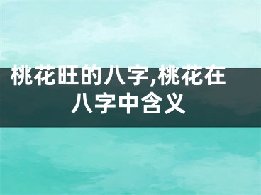 桃花旺的八字,桃花在八字中含义