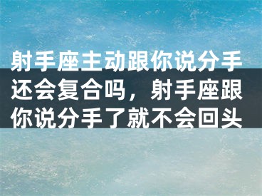 射手座主动跟你说分手还会复合吗，射手座跟你说分手了就不会回头