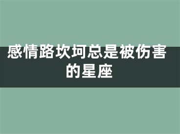 感情路坎坷总是被伤害的星座