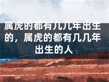 属虎的都有几几年出生的，属虎的都有几几年出生的人