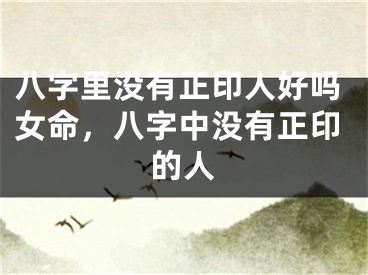 八字里没有正印人好吗女命，八字中没有正印的人