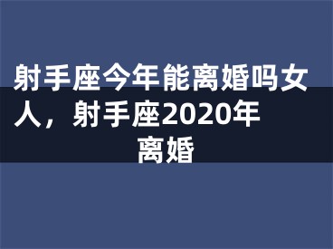 射手座今年能离婚吗女人，射手座2020年离婚