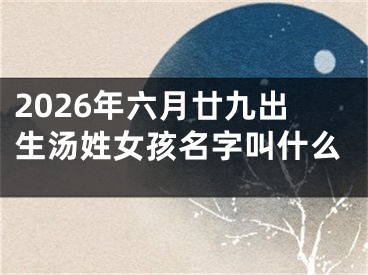2026年六月廿九出生汤姓女孩名字叫什么