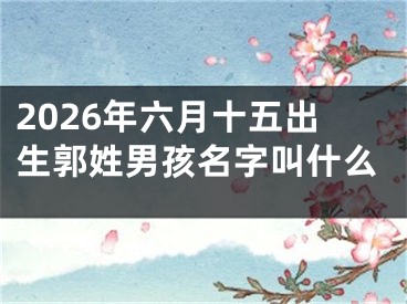 2026年六月十五出生郭姓男孩名字叫什么