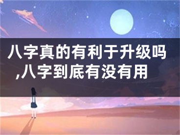 八字真的有利于升级吗,八字到底有没有用