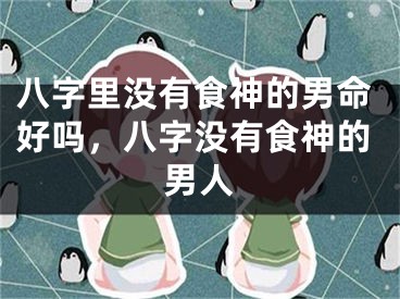 八字里没有食神的男命好吗，八字没有食神的男人