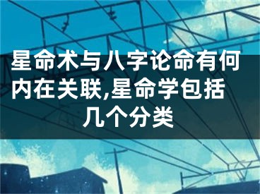 星命术与八字论命有何内在关联,星命学包括几个分类