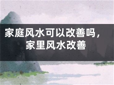 家庭风水可以改善吗，家里风水改善