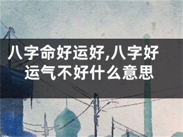 八字命好运好,八字好运气不好什么意思