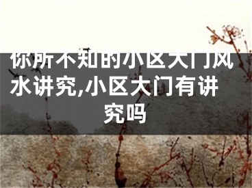 你所不知的小区大门风水讲究,小区大门有讲究吗