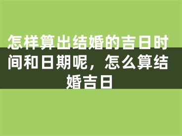 怎样算出结婚的吉日时间和日期呢，怎么算结婚吉日