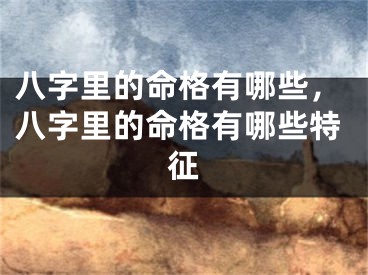 八字里的命格有哪些，八字里的命格有哪些特征