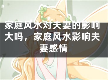 家庭风水对夫妻的影响大吗，家庭风水影响夫妻感情