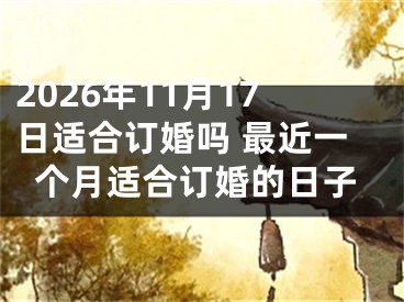 2026年11月17日适合订婚吗 最近一个月适合订婚的日子