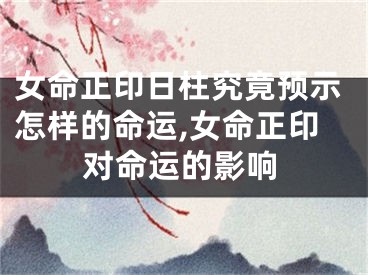 女命正印日柱究竟预示怎样的命运,女命正印对命运的影响