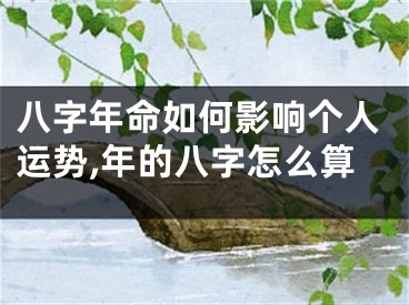 八字年命如何影响个人运势,年的八字怎么算