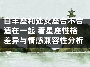 白羊座和处女座合不合适在一起 看星座性格差异与情感兼容性分析