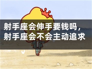 射手座会伸手要钱吗，射手座会不会主动追求