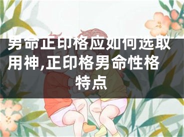 男命正印格应如何选取用神,正印格男命性格特点