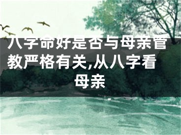 八字命好是否与母亲管教严格有关,从八字看母亲