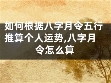 如何根据八字月令五行推算个人运势,八字月令怎么算