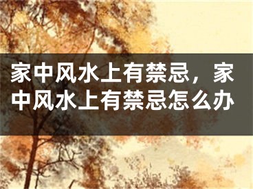 家中风水上有禁忌，家中风水上有禁忌怎么办