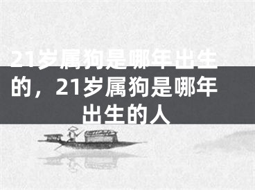 21岁属狗是哪年出生的,21岁属狗是哪年出生的人