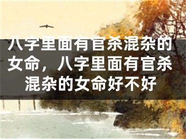 八字里面有官杀混杂的女命，八字里面有官杀混杂的女命好不好