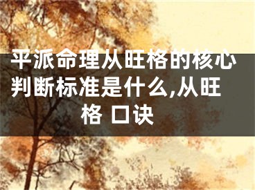 平派命理从旺格的核心判断标准是什么,从旺格 口诀