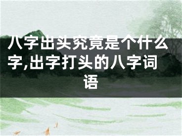 八字出头究竟是个什么字,出字打头的八字词语