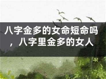 八字金多的女命短命吗，八字里金多的女人
