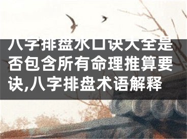 八字排盘水口诀大全是否包含所有命理推算要诀,八字排盘术语解释
