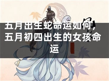 五月出生蛇命运如何，五月初四出生的女孩命运