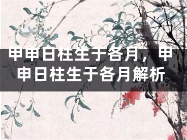 甲申日柱生于各月,甲申日柱生于各月解析