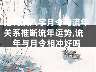 如何从八字月令与流年关系推断流年运势,流年与月令相冲好吗