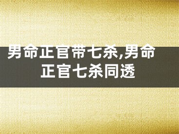 男命正官带七杀,男命正官七杀同透