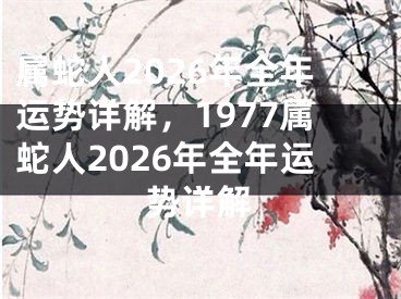 属蛇人2026年全年运势详解，1977属蛇人2026年全年运势详解