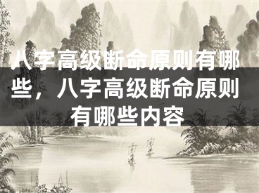 八字高级断命原则有哪些，八字高级断命原则有哪些内容