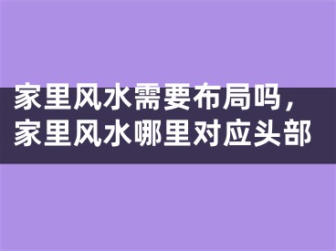 家里风水需要布局吗，家里风水哪里对应头部
